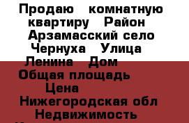 Продаю 1 комнатную квартиру › Район ­ Арзамасский,село Чернуха › Улица ­ Ленина › Дом ­ 122 › Общая площадь ­ 36 › Цена ­ 500 000 - Нижегородская обл. Недвижимость » Квартиры продажа   . Нижегородская обл.